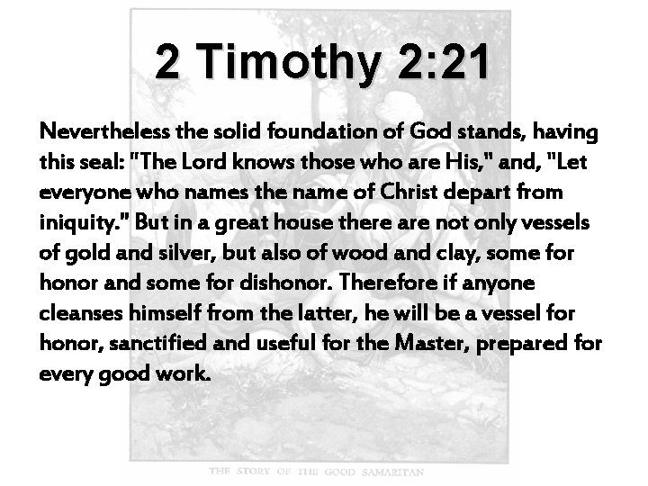 2 Timothy 2: 21 Nevertheless the solid foundation of God stands, having this seal: