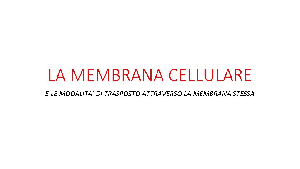 LA MEMBRANA CELLULARE E LE MODALITA’ DI TRASPOSTO ATTRAVERSO LA MEMBRANA STESSA 