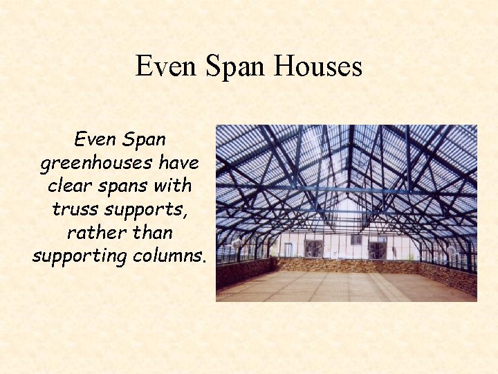 Even Span Houses Even Span greenhouses have clear spans with truss supports, rather than