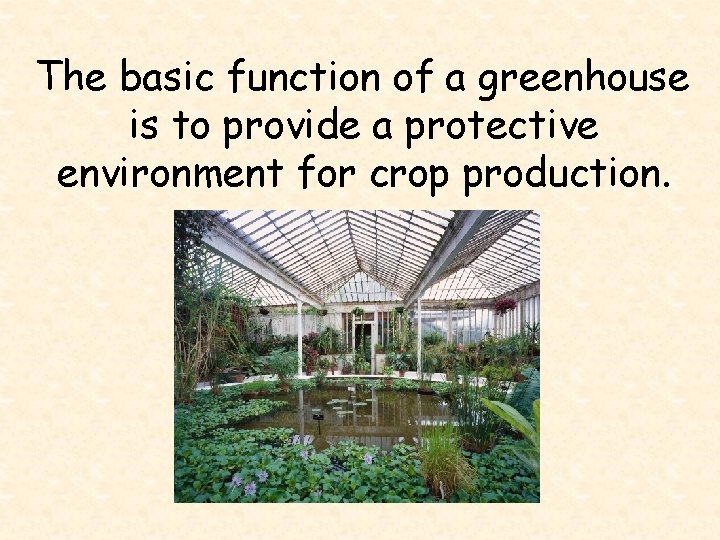 The basic function of a greenhouse is to provide a protective environment for crop