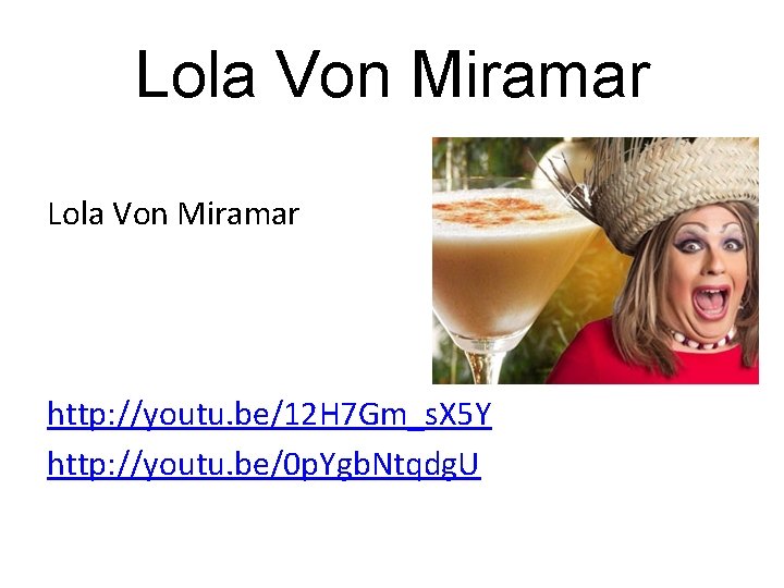 Lola Von Miramar http: //youtu. be/12 H 7 Gm_s. X 5 Y http: //youtu.
