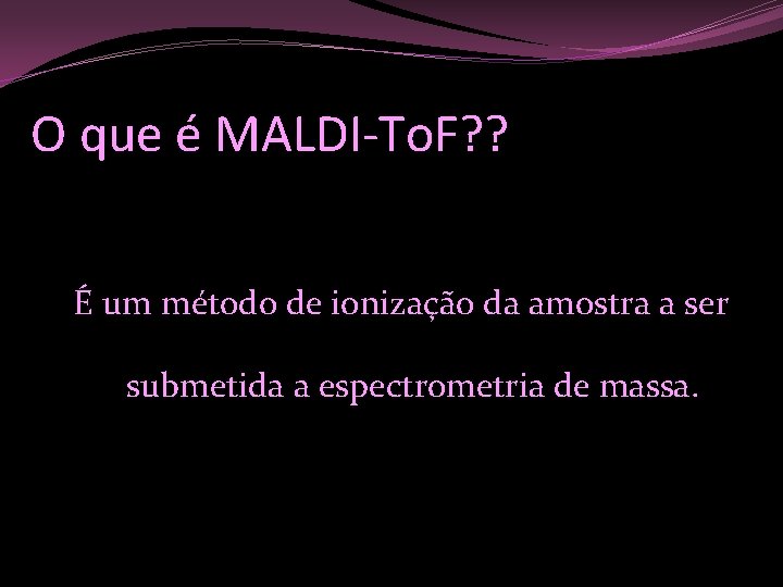 O que é MALDI-To. F? ? É um método de ionização da amostra a