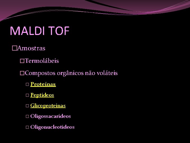 MALDI TOF �Amostras �Termolábeis �Compostos orgânicos não voláteis � Proteínas � Peptídeos � Glicoproteínas