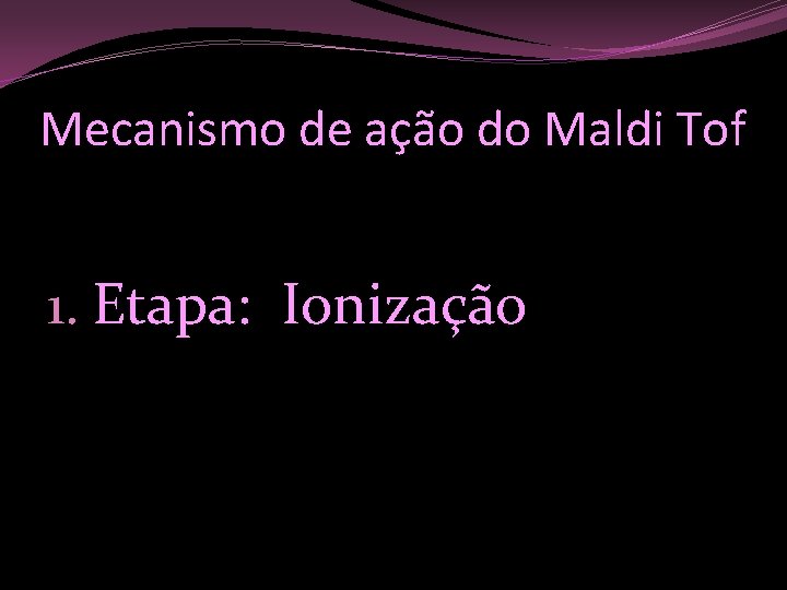 Mecanismo de ação do Maldi Tof 1. Etapa: Ionização 