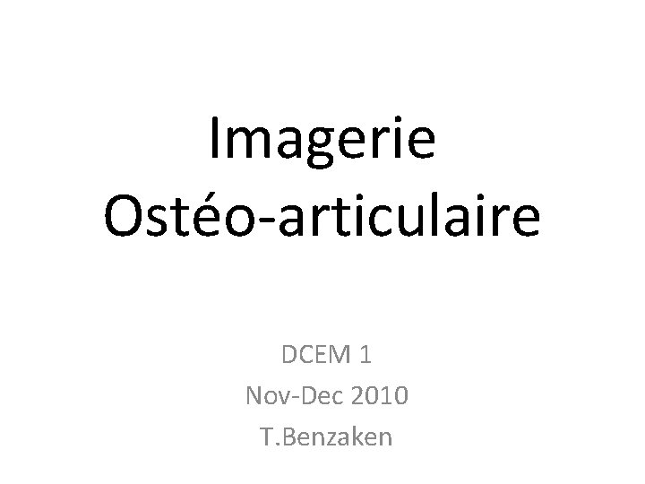 Imagerie Ostéo-articulaire DCEM 1 Nov-Dec 2010 T. Benzaken 