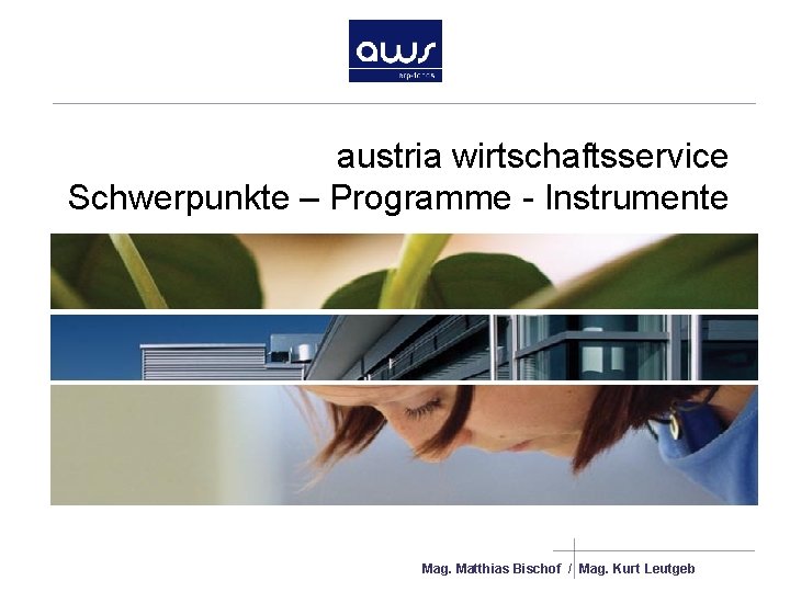 austria wirtschaftsservice Schwerpunkte – Programme - Instrumente Mag. Matthias Bischof / Mag. Kurt Leutgeb