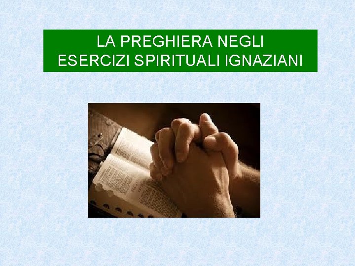 LA PREGHIERA NEGLI ESERCIZI SPIRITUALI IGNAZIANI 