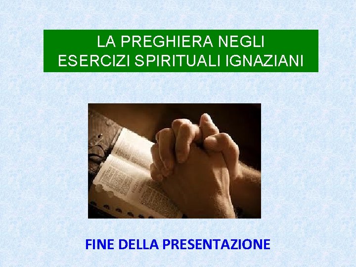 LA PREGHIERA NEGLI ESERCIZI SPIRITUALI IGNAZIANI FINE DELLA PRESENTAZIONE 