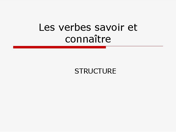 Les verbes savoir et connaître STRUCTURE 