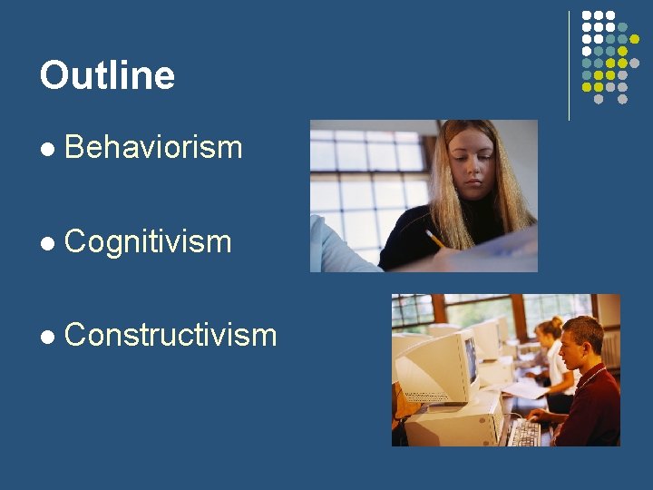 Outline l Behaviorism l Cognitivism l Constructivism 