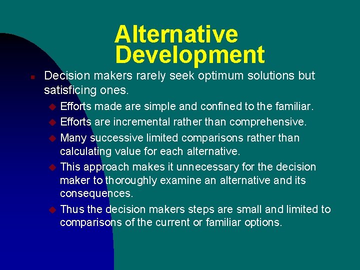 Alternative Development n Decision makers rarely seek optimum solutions but satisficing ones. Efforts made Alternative Development n Decision makers rarely seek optimum solutions but satisficing ones. Efforts made