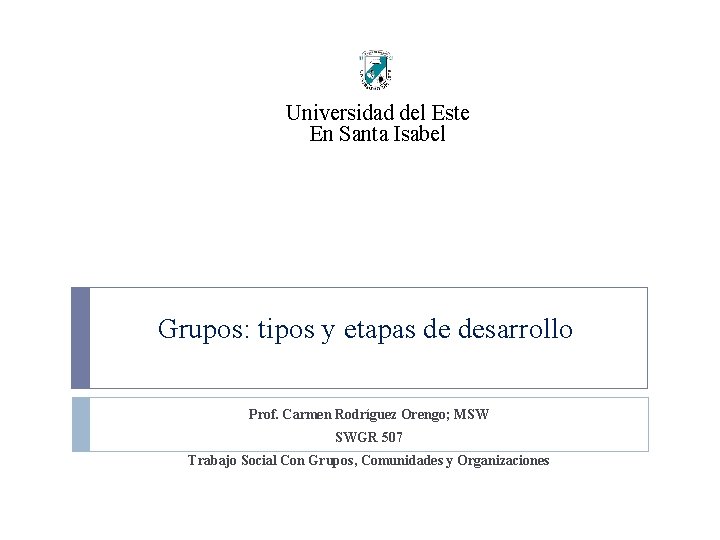 Universidad del Este En Santa Isabel Grupos: tipos y etapas de desarrollo Prof. Carmen