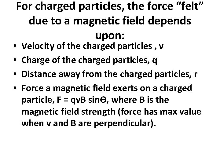 For charged particles, the force “felt” due to a magnetic field depends upon: •