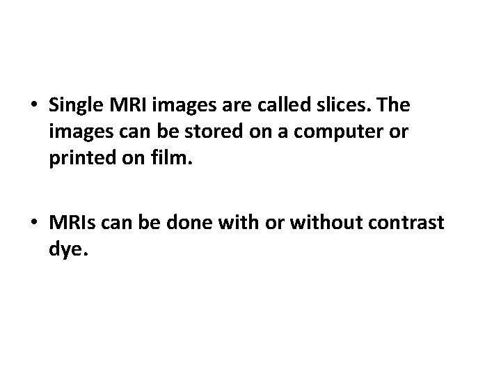  • Single MRI images are called slices. The images can be stored on