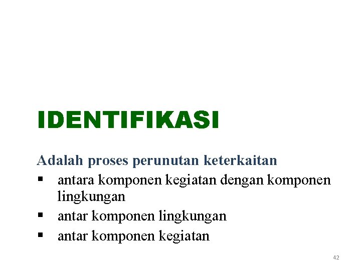 IDENTIFIKASI Adalah proses perunutan keterkaitan § antara komponen kegiatan dengan komponen lingkungan § antar