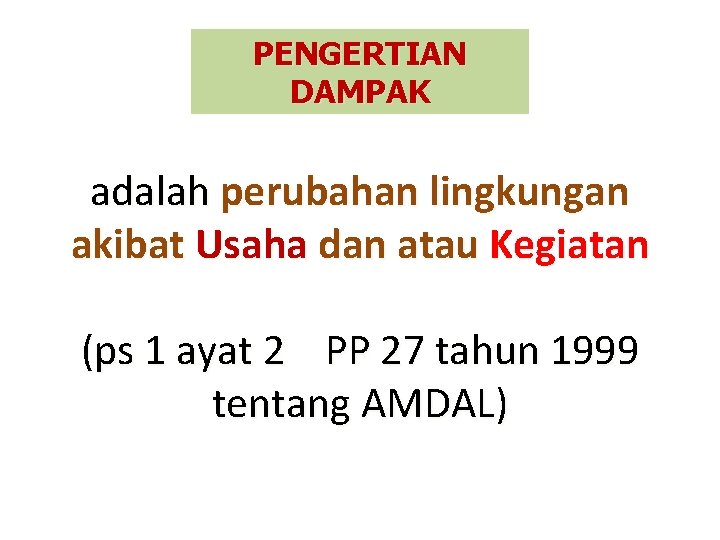 PENGERTIAN DAMPAK adalah perubahan lingkungan akibat Usaha dan atau Kegiatan (ps 1 ayat 2