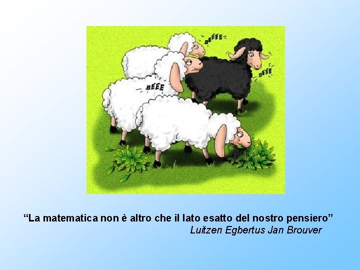 “La matematica non è altro che il lato esatto del nostro pensiero” Luitzen Egbertus