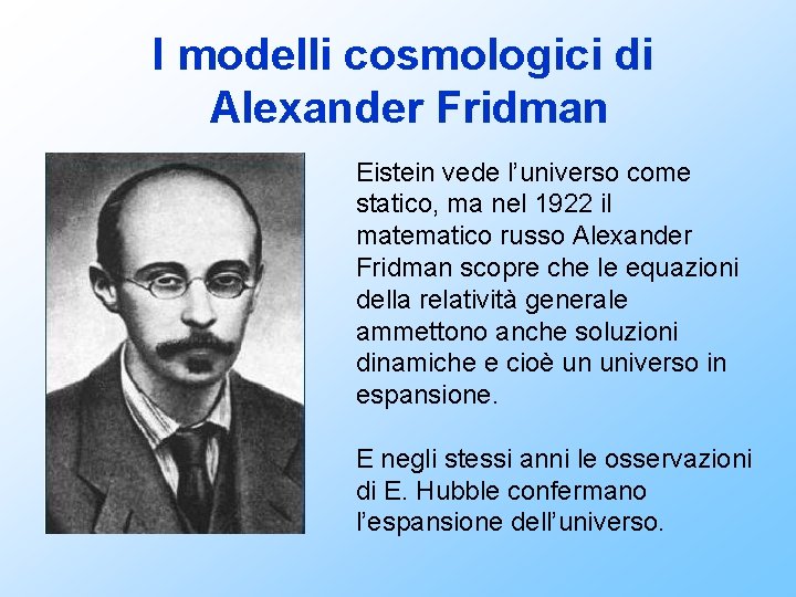 I modelli cosmologici di Alexander Fridman Eistein vede l’universo come statico, ma nel 1922