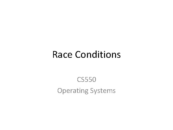 Race Conditions CS 550 Operating Systems 