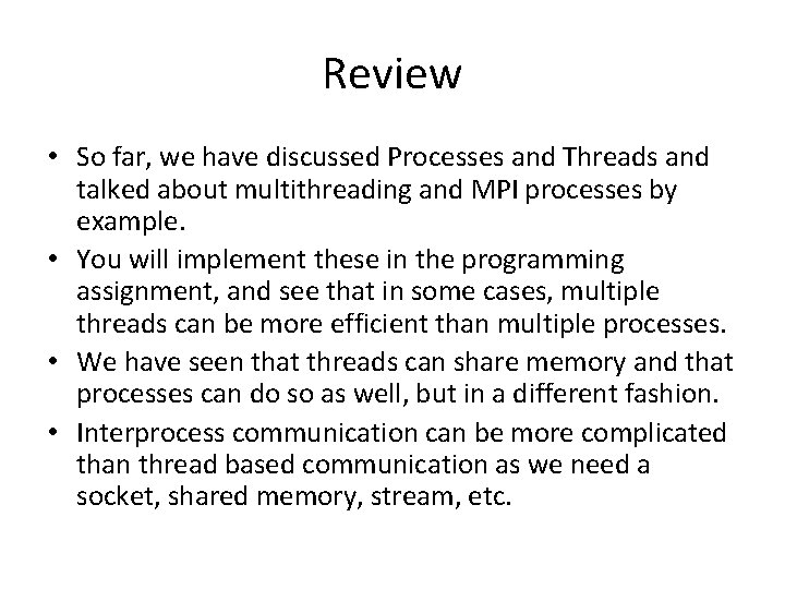 Review • So far, we have discussed Processes and Threads and talked about multithreading