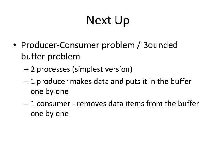 Next Up • Producer-Consumer problem / Bounded buffer problem – 2 processes (simplest version)