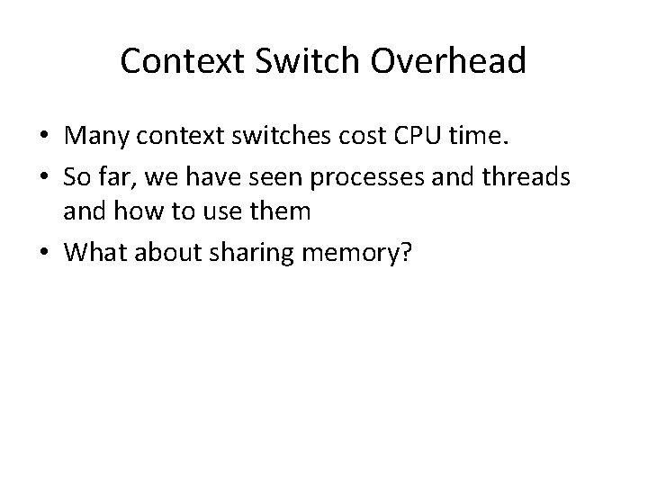 Context Switch Overhead • Many context switches cost CPU time. • So far, we