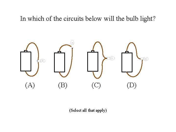 In which of the circuits below will the bulb light? (A) (B) (C) (Select