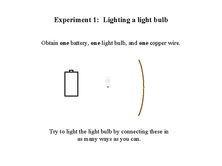 Experiment 1: Lighting a light bulb Obtain one battery, one light bulb, and one