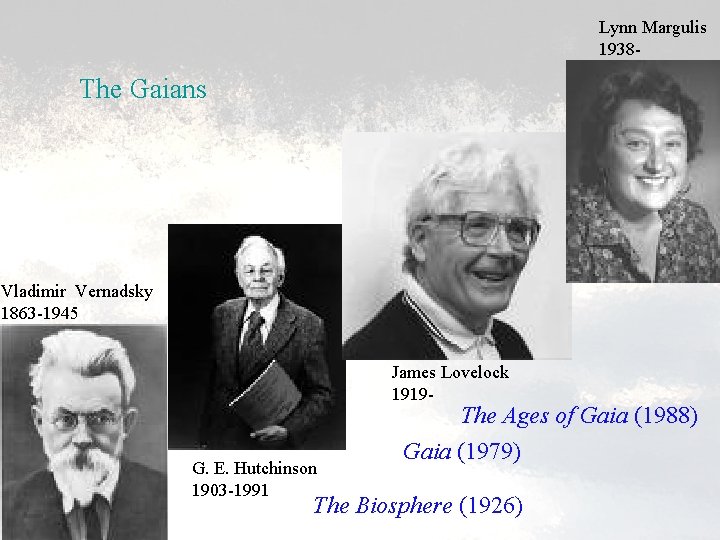 Lynn Margulis 1938 - The Gaians Vladimir Vernadsky 1863 -1945 James Lovelock 1919 -