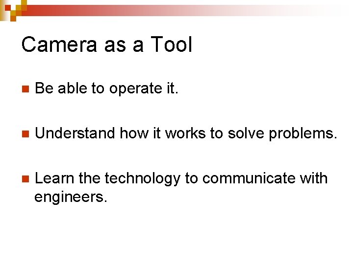 Camera as a Tool n Be able to operate it. n Understand how it