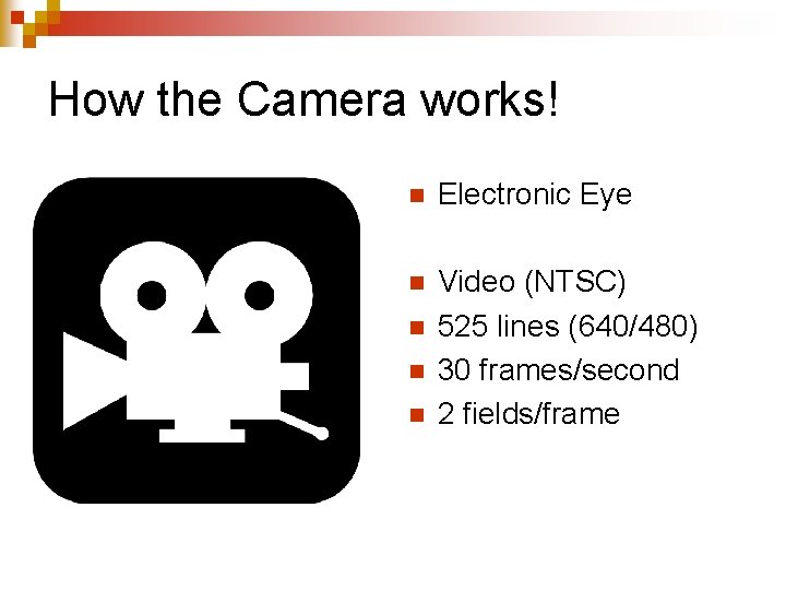 How the Camera works! n Electronic Eye n Video (NTSC) 525 lines (640/480) 30