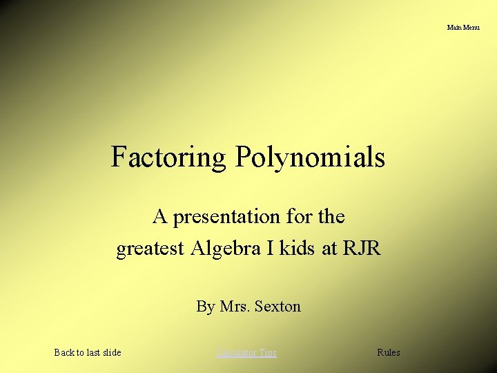 Main Menu Factoring Polynomials A presentation for the greatest Algebra I kids at RJR