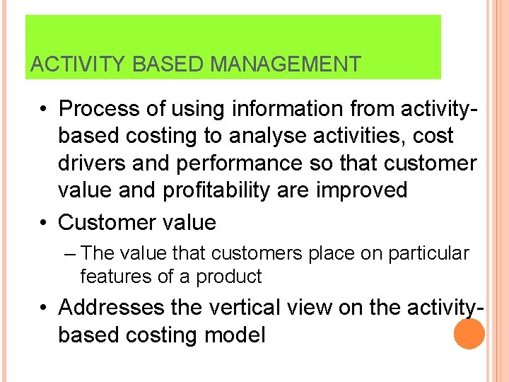ACTIVITY BASED MANAGEMENT • Process of using information from activitybased costing to analyse activities,