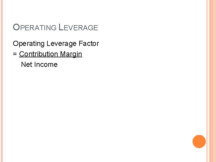 OPERATING LEVERAGE Operating Leverage Factor = Contribution Margin Net Income 