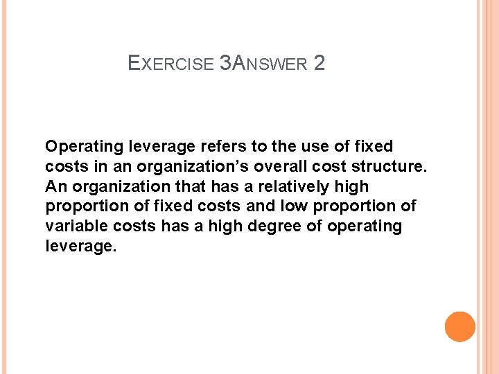 EXERCISE 3 ANSWER 2 Operating leverage refers to the use of fixed costs in