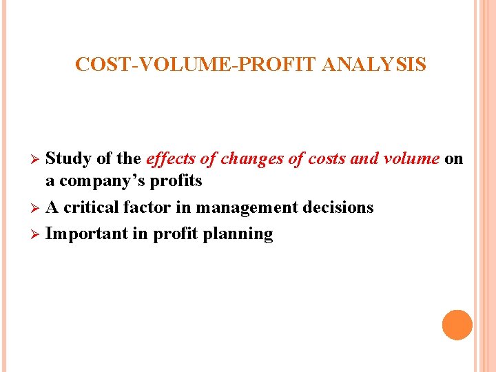 COST-VOLUME-PROFIT ANALYSIS Study of the effects of changes of costs and volume on a