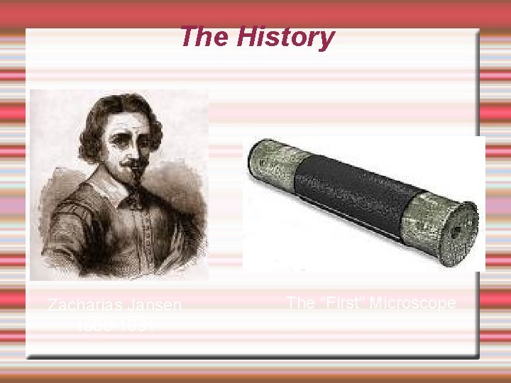 The History Zacharias Jansen 1588 -1631 The “First” Microscope 