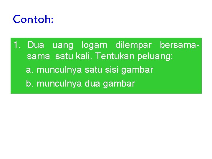Contoh: 1. Dua uang logam dilempar bersama satu kali. Tentukan peluang: a. munculnya satu Contoh: 1. Dua uang logam dilempar bersama satu kali. Tentukan peluang: a. munculnya satu