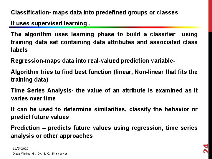 Classification- maps data into predefined groups or classes It uses supervised learning. The algorithm