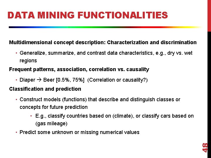 DATA MINING FUNCTIONALITIES Multidimensional concept description: Characterization and discrimination • Generalize, summarize, and contrast