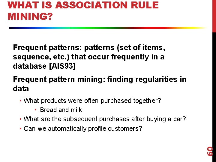 WHAT IS ASSOCIATION RULE MINING? Frequent patterns: patterns (set of items, sequence, etc. )
