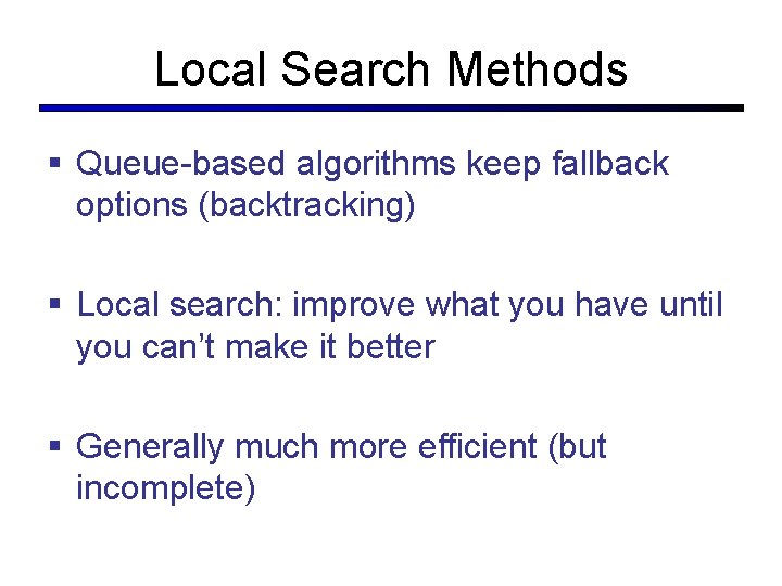 Local Search Methods § Queue-based algorithms keep fallback options (backtracking) § Local search: improve
