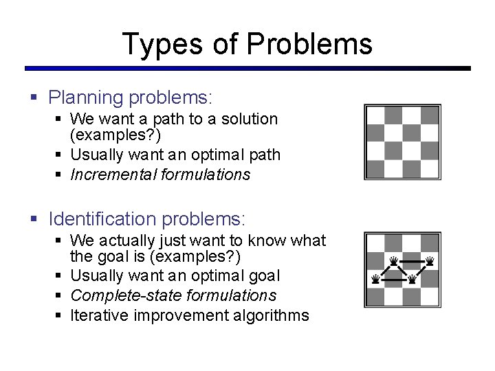 Types of Problems § Planning problems: § We want a path to a solution