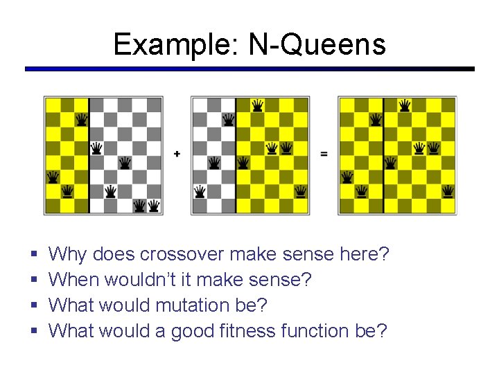 Example: N-Queens § § Why does crossover make sense here? When wouldn’t it make
