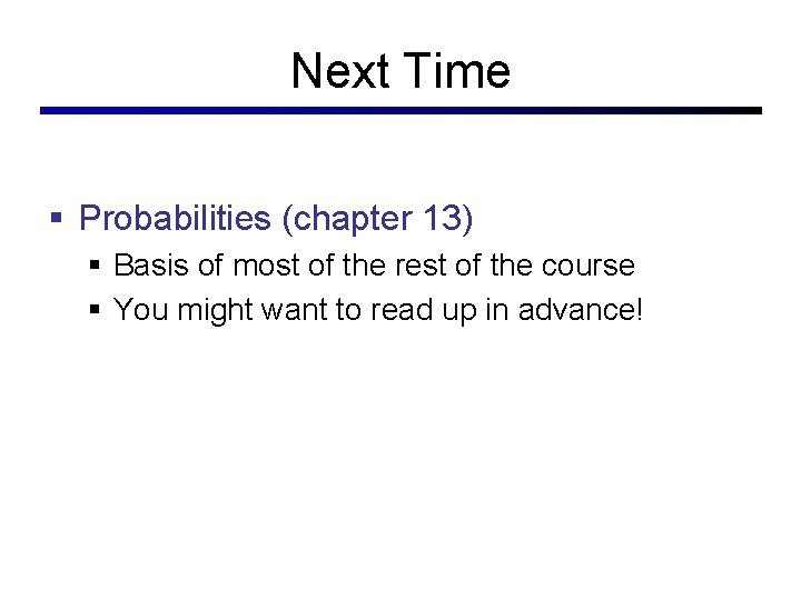Next Time § Probabilities (chapter 13) § Basis of most of the rest of