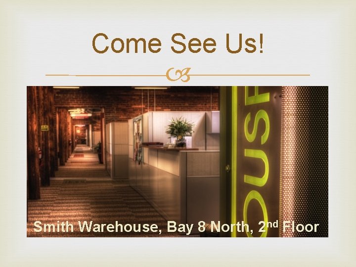Come See Us! Smith Warehouse, Bay 8 North, 2 nd Floor 