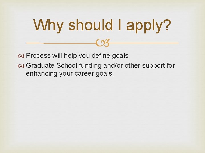 Why should I apply? Process will help you define goals Graduate School funding and/or