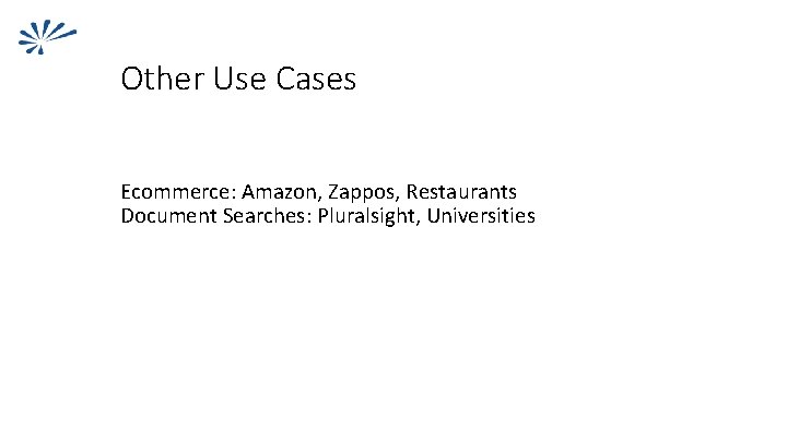 Other Use Cases Ecommerce: Amazon, Zappos, Restaurants Document Searches: Pluralsight, Universities 
