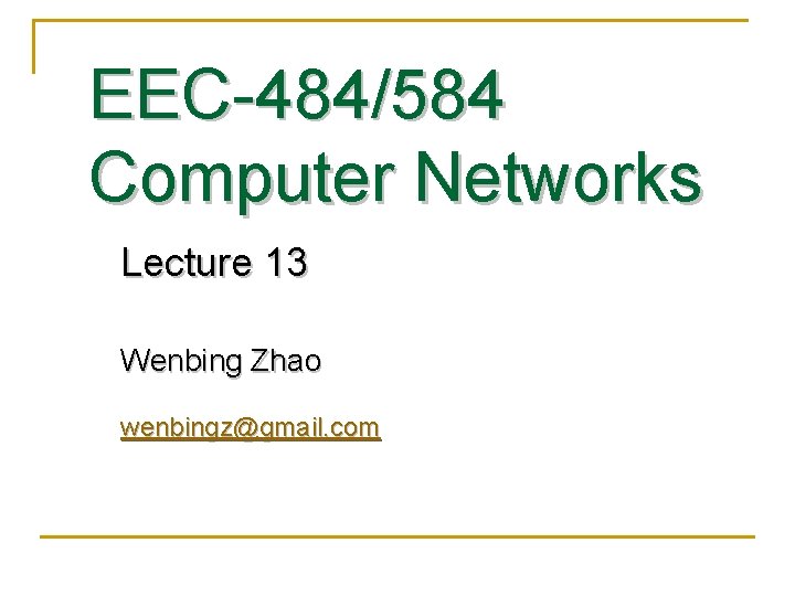EEC-484/584 Computer Networks Lecture 13 Wenbing Zhao wenbingz@gmail. com 
