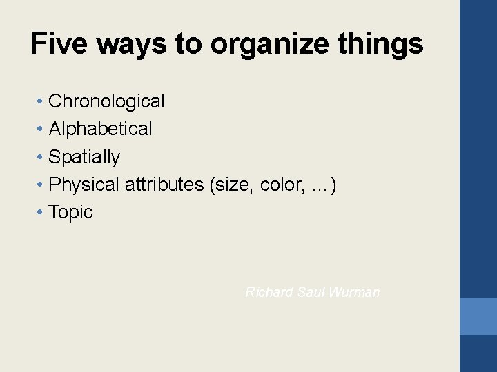 Five ways to organize things • Chronological • Alphabetical • Spatially • Physical attributes
